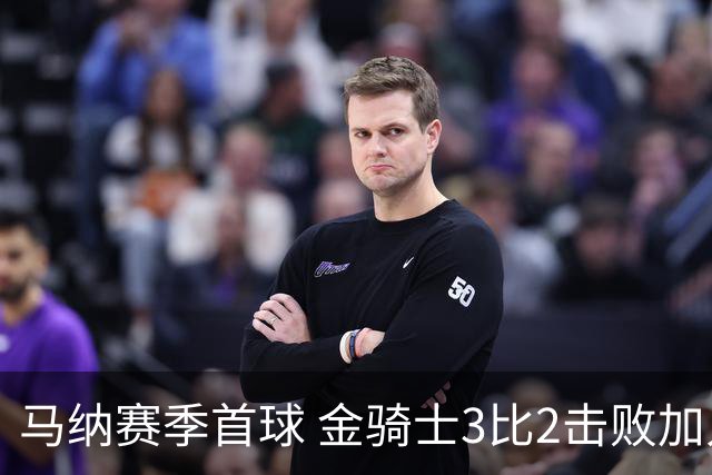 马纳赛季首球 金骑士3比2击败加人